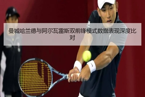 曼城哈兰德与阿尔瓦雷斯双前锋模式数据表现深度比对