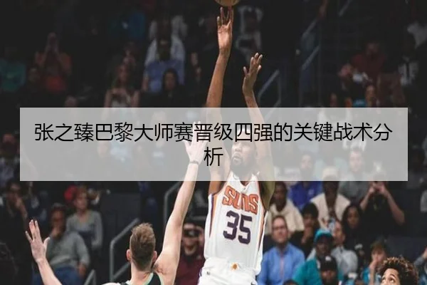 张之臻巴黎大师赛晋级四强的关键战术分析
